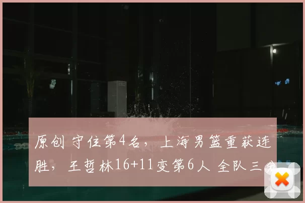 原创 守住第4名，上海男篮重获连胜，王哲林16+11变第6人 全队三分27中6