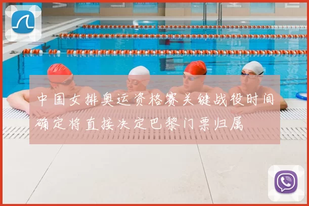 中国女排奥运资格赛关键战役时间确定将直接决定巴黎门票归属