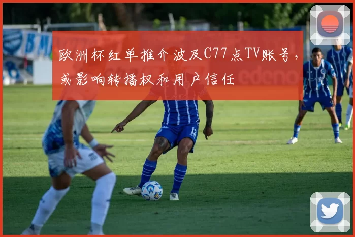 欧洲杯红单推介波及C77点TV账号，或影响转播权和用户信任