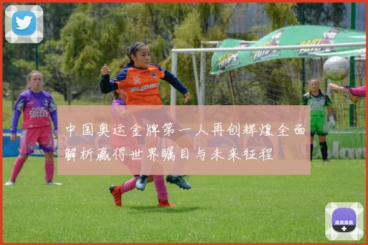 中国奥运金牌第一人再创辉煌全面解析赢得世界瞩目与未来征程