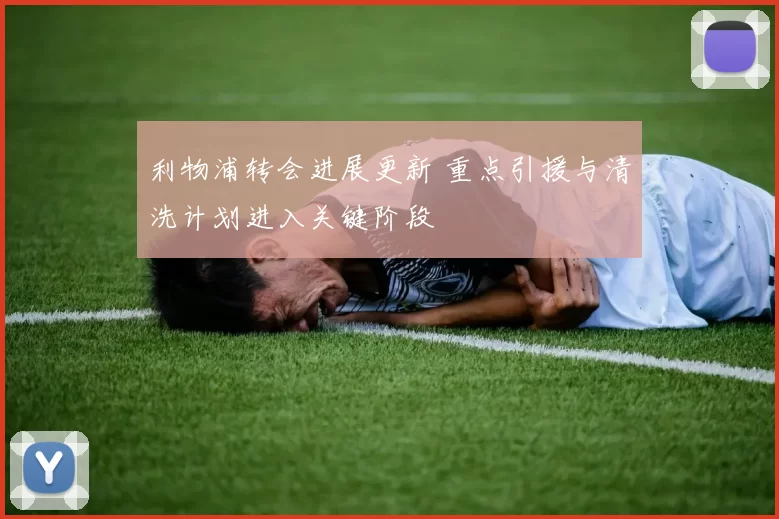 利物浦转会进展更新 重点引援与清洗计划进入关键阶段