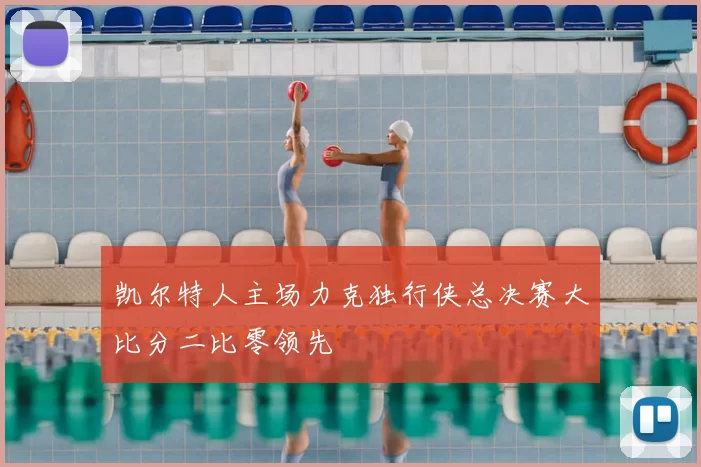 凯尔特人主场力克独行侠总决赛大比分二比零领先