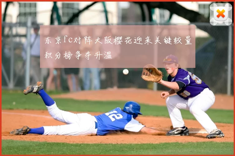 东京fc对阵大阪樱花迎来关键较量积分榜争夺升温