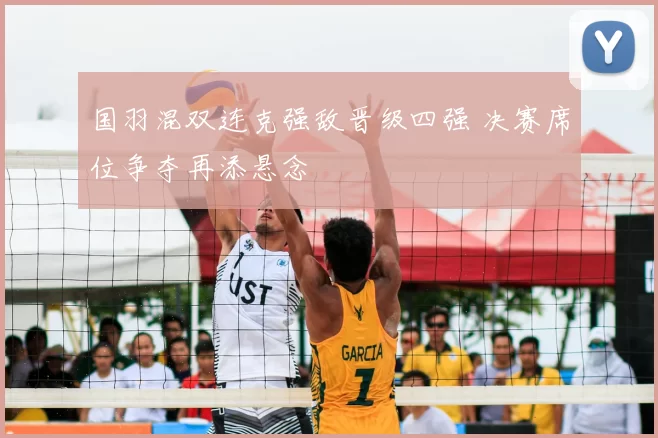 国羽混双连克强敌晋级四强 决赛席位争夺再添悬念