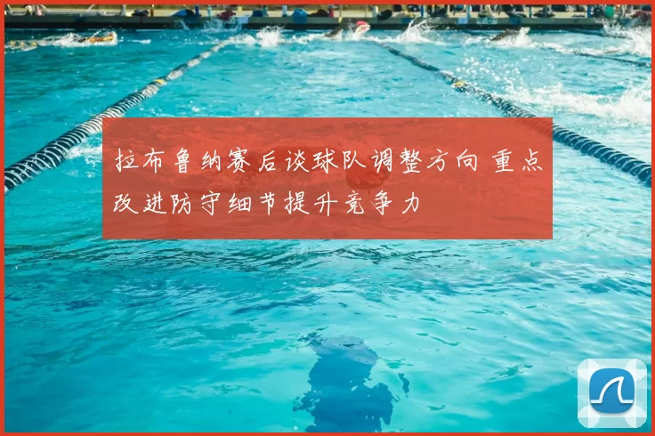 拉布鲁纳赛后谈球队调整方向 重点改进防守细节提升竞争力