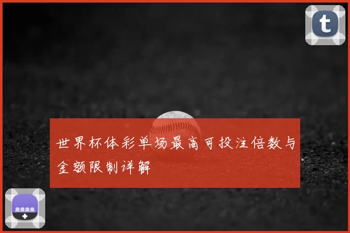 世界杯体彩单场最高可投注倍数与金额限制详解