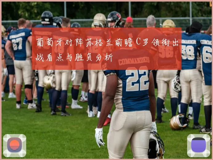 葡萄牙对阵苏格兰前瞻 C罗领衔出战看点与胜负分析