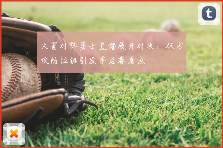 火箭对阵勇士直播展开对决，双方攻防拉锯引发季后赛看点