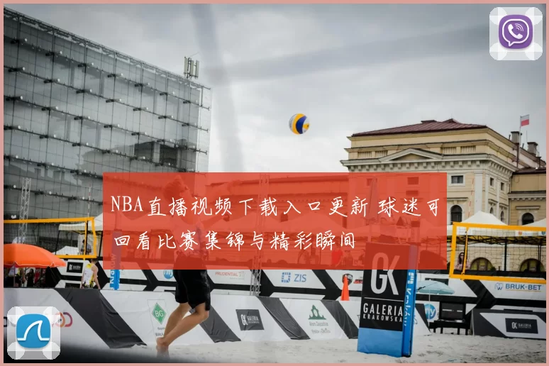 NBA直播视频下载入口更新 球迷可回看比赛集锦与精彩瞬间