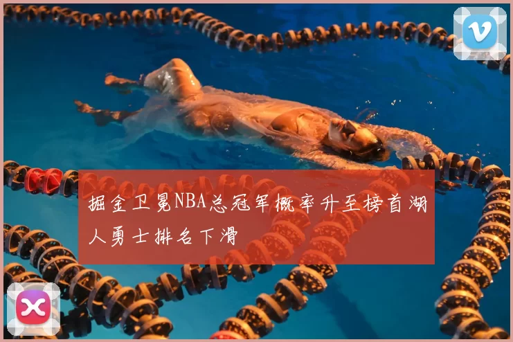 掘金卫冕NBA总冠军概率升至榜首湖人勇士排名下滑