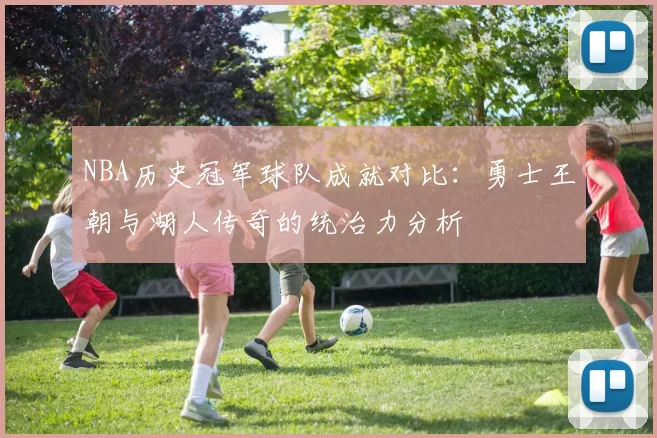 NBA历史冠军球队成就对比：勇士王朝与湖人传奇的统治力分析