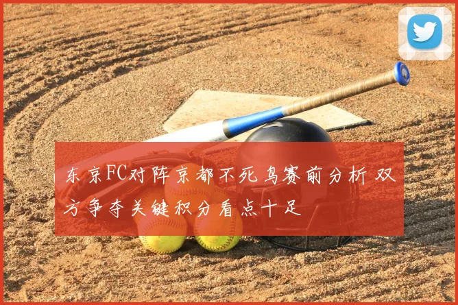 东京FC对阵京都不死鸟赛前分析 双方争夺关键积分看点十足