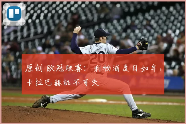 原创 欧冠联赛:利物浦度日如年,卡拉巴赫机不可失