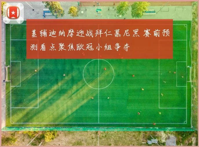 基辅迪纳摩迎战拜仁慕尼黑 赛前预测看点聚焦欧冠小组争夺