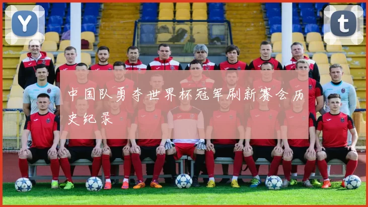 中国队勇夺世界杯冠军刷新赛会历史纪录