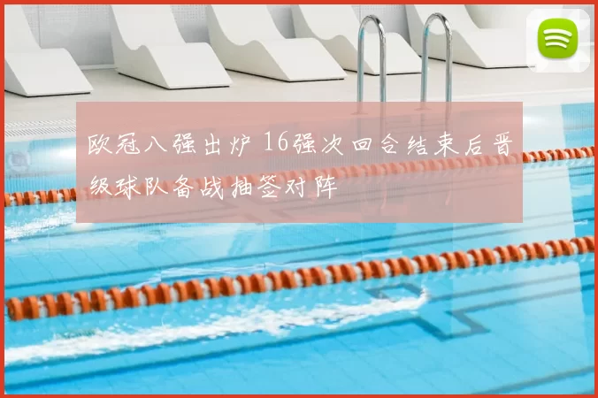 欧冠八强出炉 16强次回合结束后晋级球队备战抽签对阵