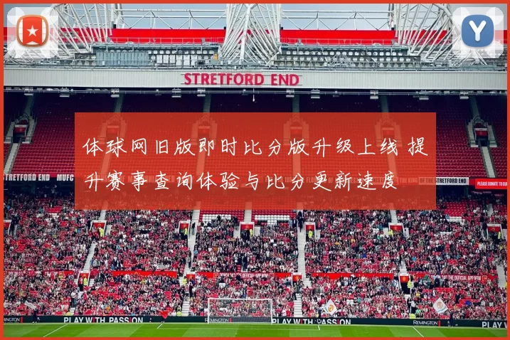 体球网旧版即时比分版升级上线 提升赛事查询体验与比分更新速度