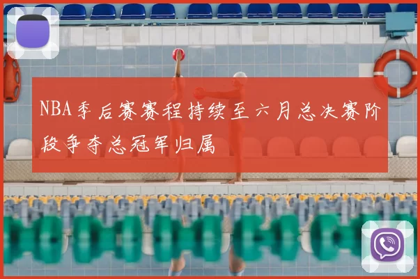 NBA季后赛赛程持续至六月总决赛阶段争夺总冠军归属