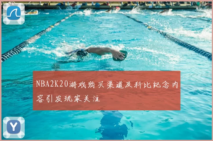 NBA2K20游戏购买渠道及科比纪念内容引发玩家关注