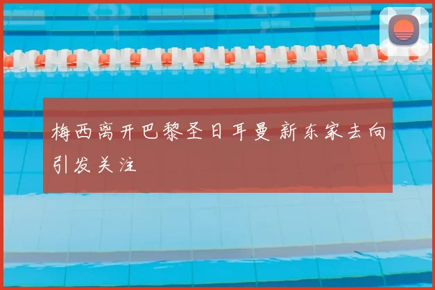 梅西离开巴黎圣日耳曼 新东家去向引发关注
