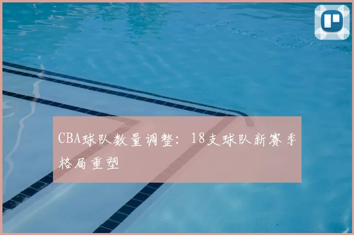 CBA球队数量调整：18支球队新赛季格局重塑