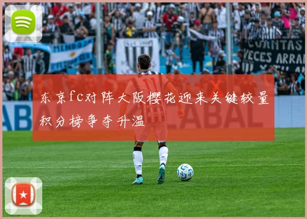 东京fc对阵大阪樱花迎来关键较量积分榜争夺升温