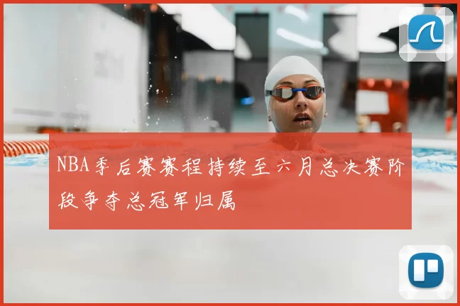 NBA季后赛赛程持续至六月总决赛阶段争夺总冠军归属