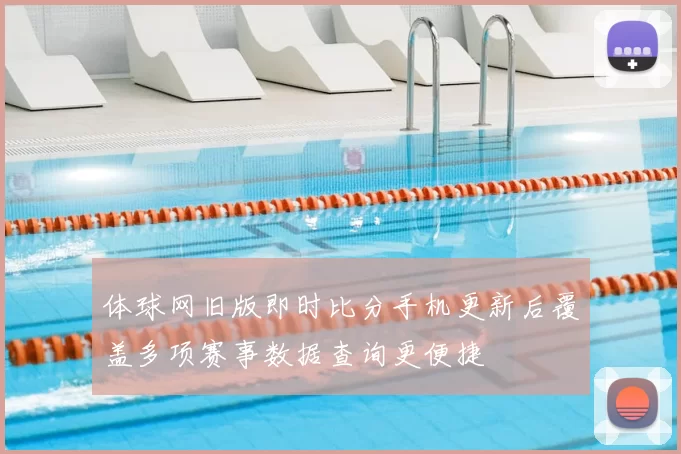 体球网旧版即时比分手机更新后覆盖多项赛事数据查询更便捷