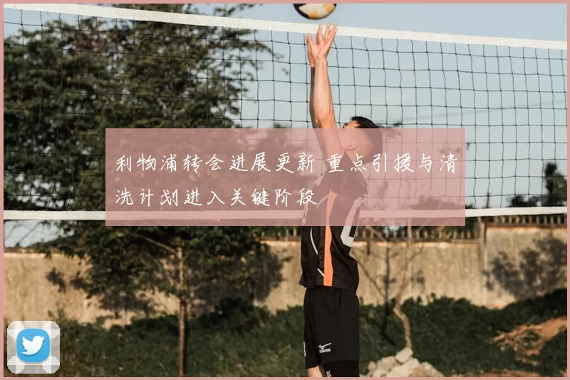 利物浦转会进展更新 重点引援与清洗计划进入关键阶段