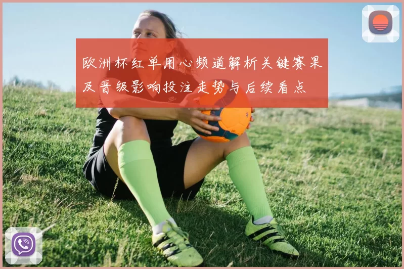 欧洲杯红单用心频道解析关键赛果及晋级影响投注走势与后续看点