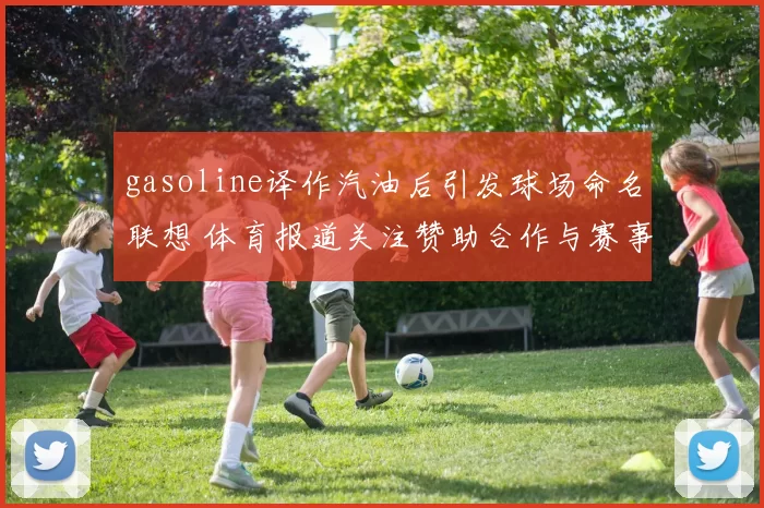 gasoline译作汽油后引发球场命名联想 体育报道关注赞助合作与赛事传播效果