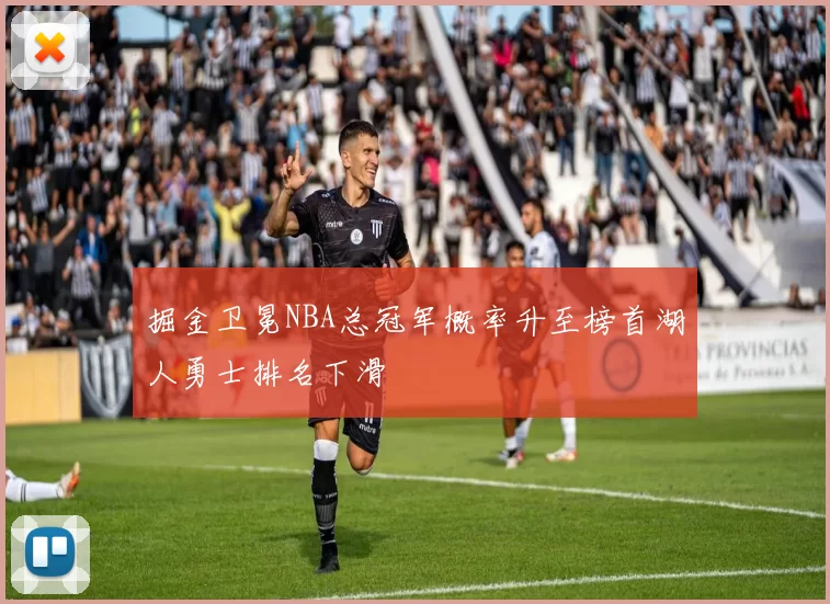 掘金卫冕NBA总冠军概率升至榜首湖人勇士排名下滑
