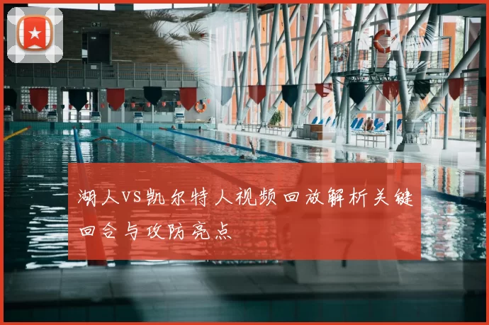 湖人vs凯尔特人视频回放解析关键回合与攻防亮点