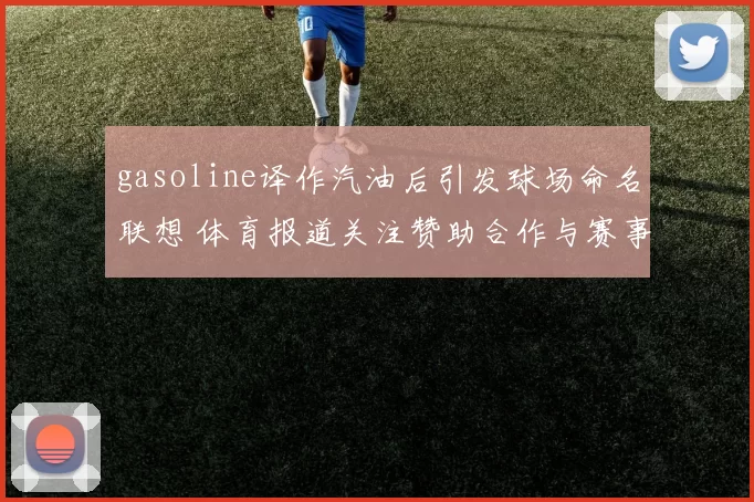 gasoline译作汽油后引发球场命名联想 体育报道关注赞助合作与赛事传播效果