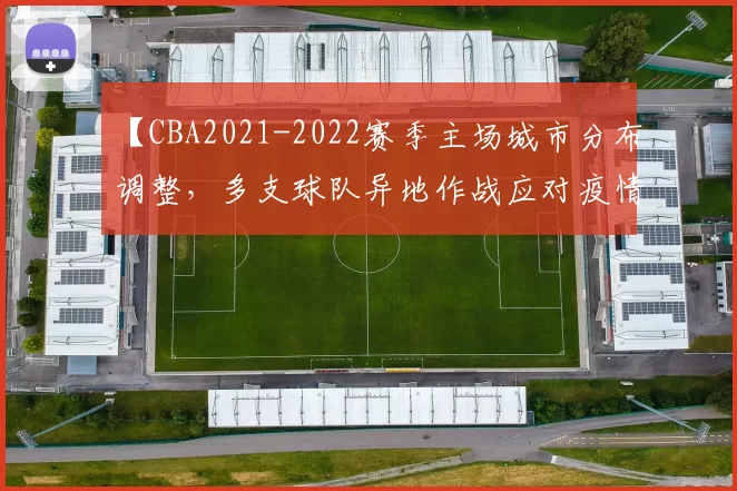 【CBA2021-2022赛季主场城市分布调整，多支球队异地作战应对疫情挑战】