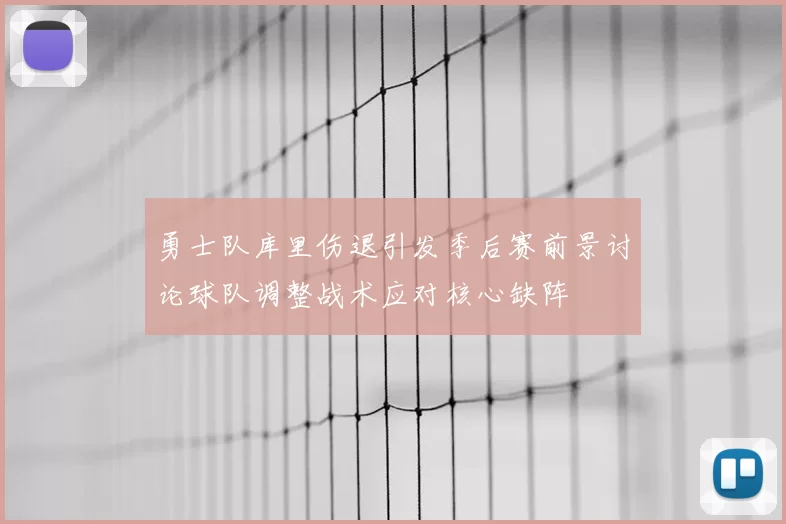 勇士队库里伤退引发季后赛前景讨论球队调整战术应对核心缺阵