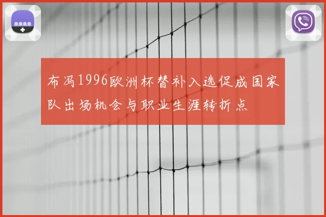 布冯1996欧洲杯替补入选促成国家队出场机会与职业生涯转折点
