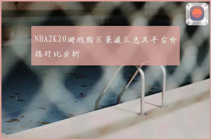 NBA2K20游戏购买渠道汇总及平台价格对比分析